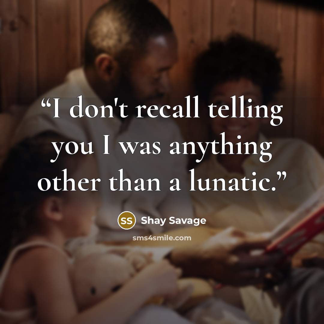 “I don't recall telling you I was anything other than a lunatic.” quote by Shay Savage