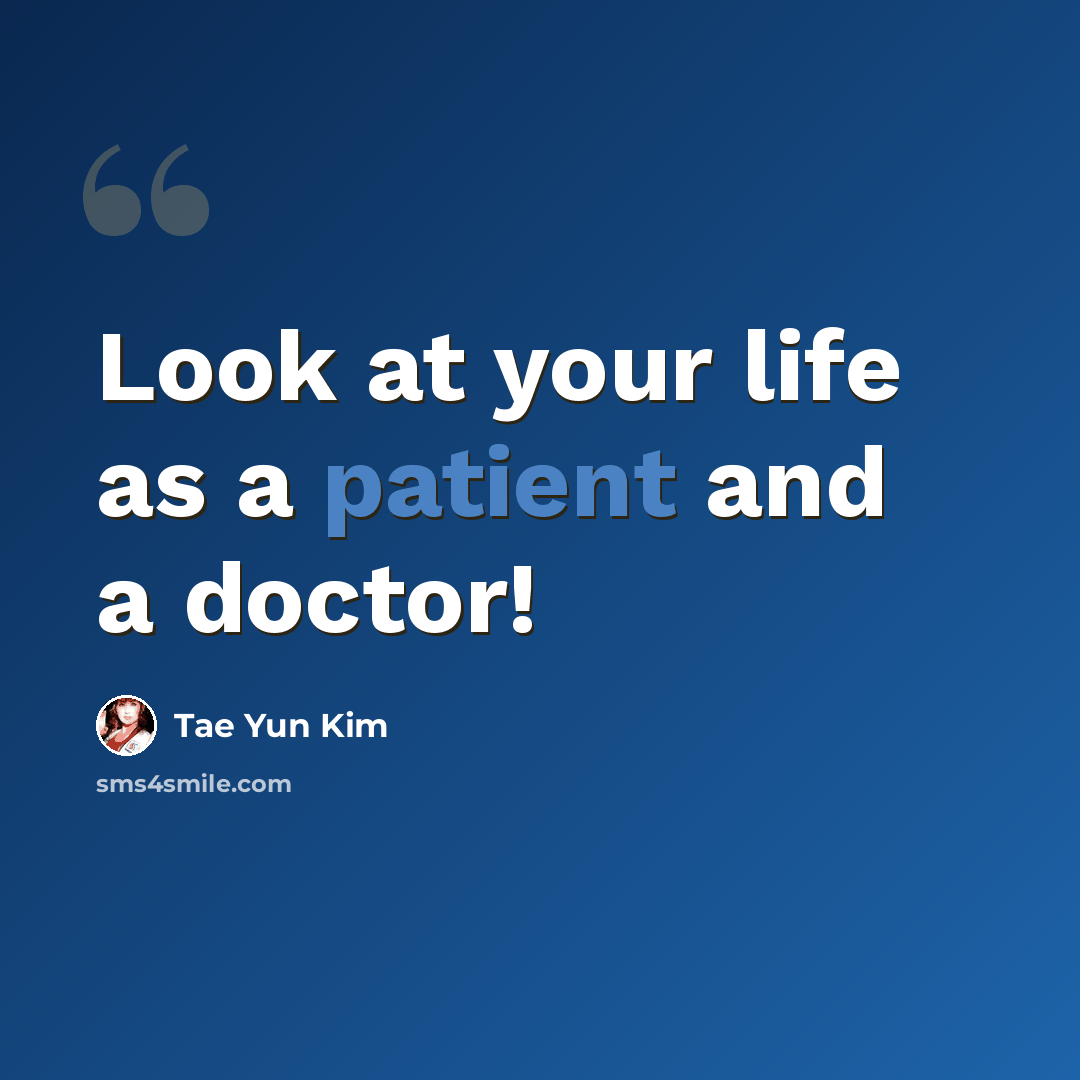 “Look at your life as a patient and a doctor!” quote by Tae Yun Kim
