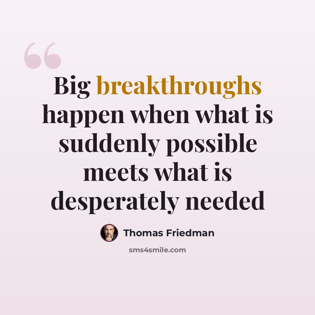 “Big breakthroughs happen when what is suddenly possible meets what is desperately needed” quote by Thomas Friedman