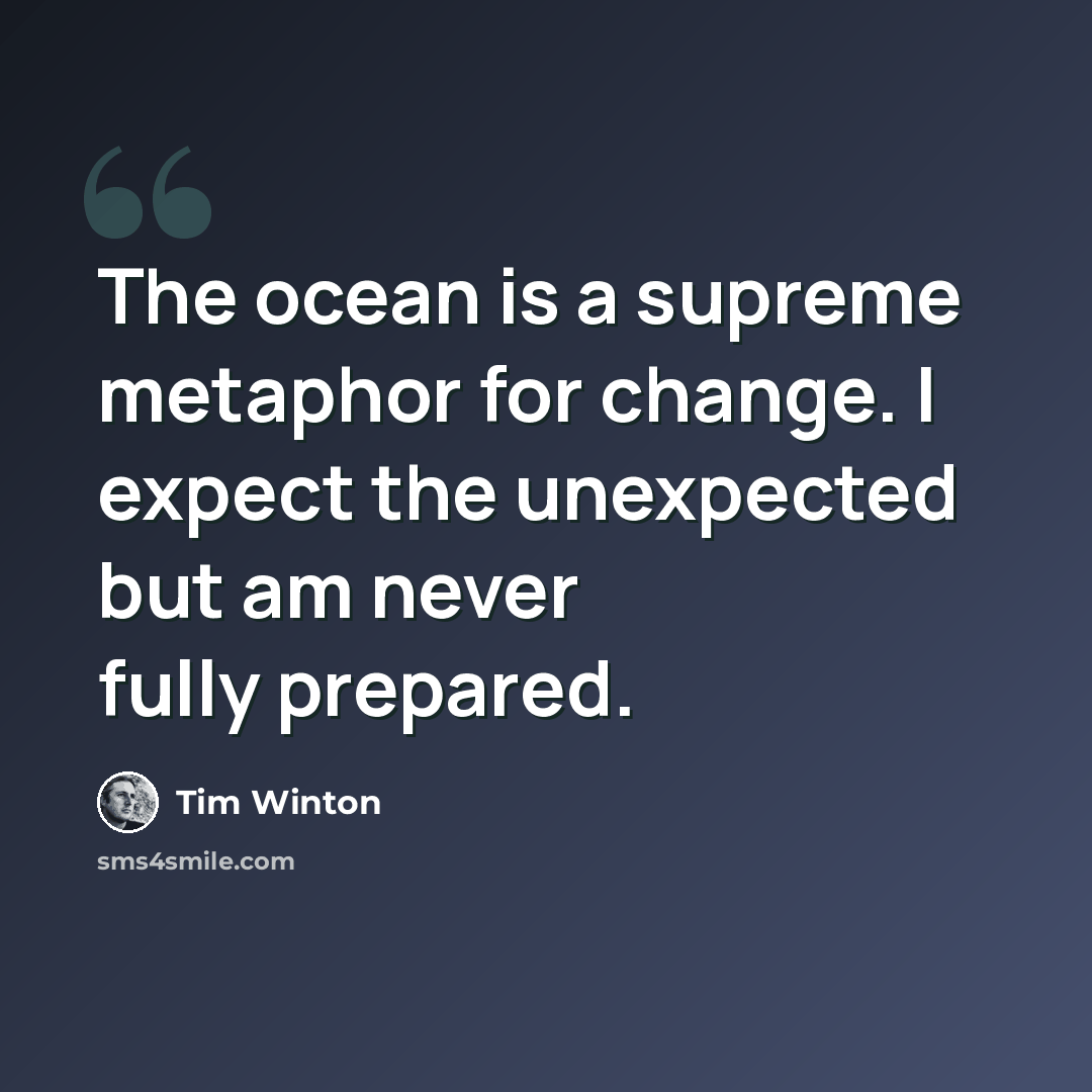 “The ocean is a supreme metaphor for change. I expect the unexpected but am never fully prepared.” quote by Tim Winton