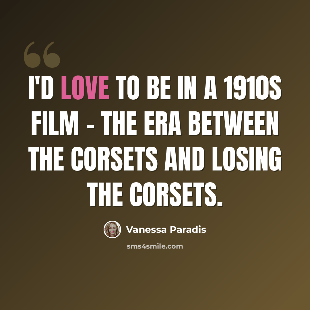 “I'd love to be in a 1910s film - the era between the corsets and losing the corsets.” quote by Vanessa Paradis