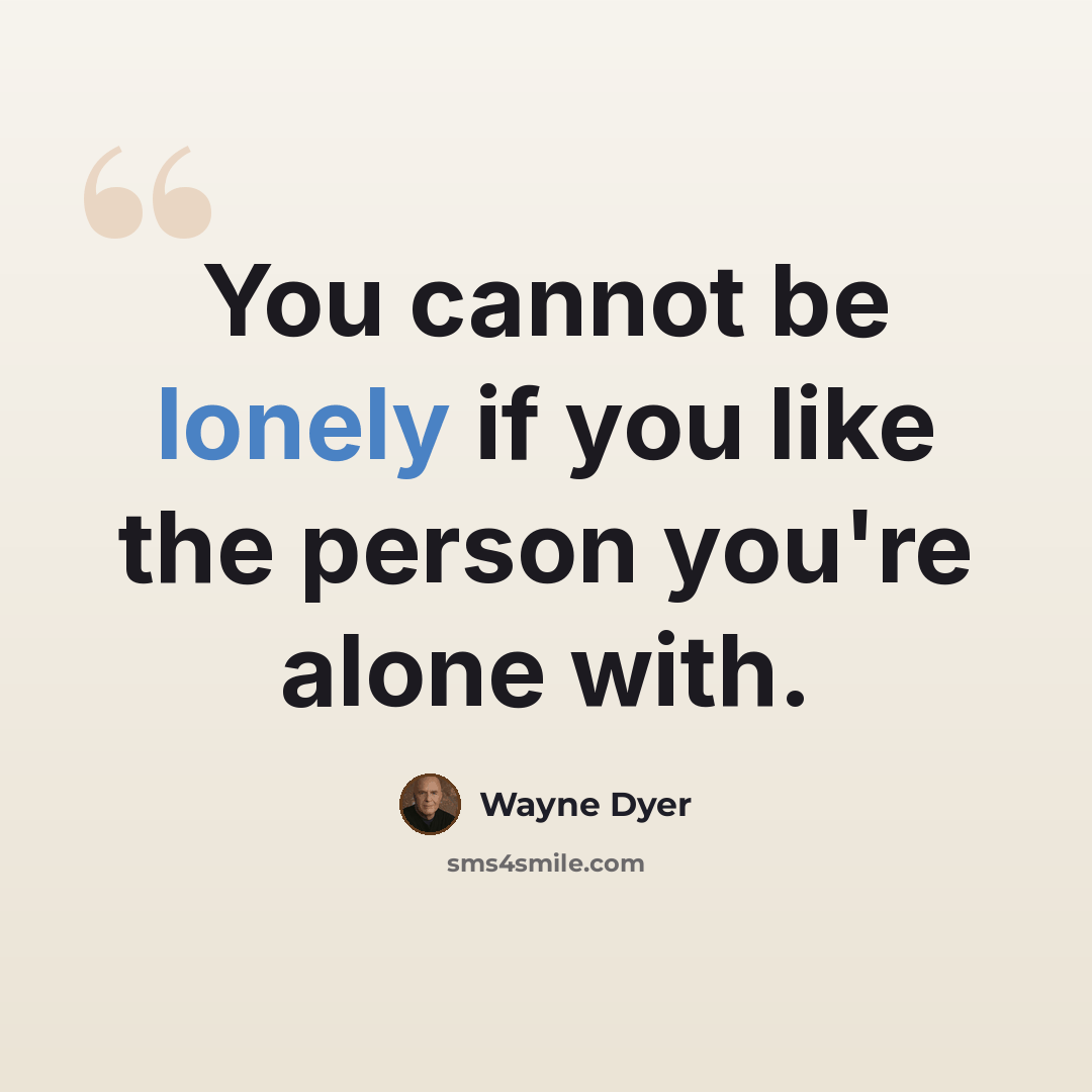 “You cannot be lonely if you like the person you're alone with.” quote by Wayne Dyer