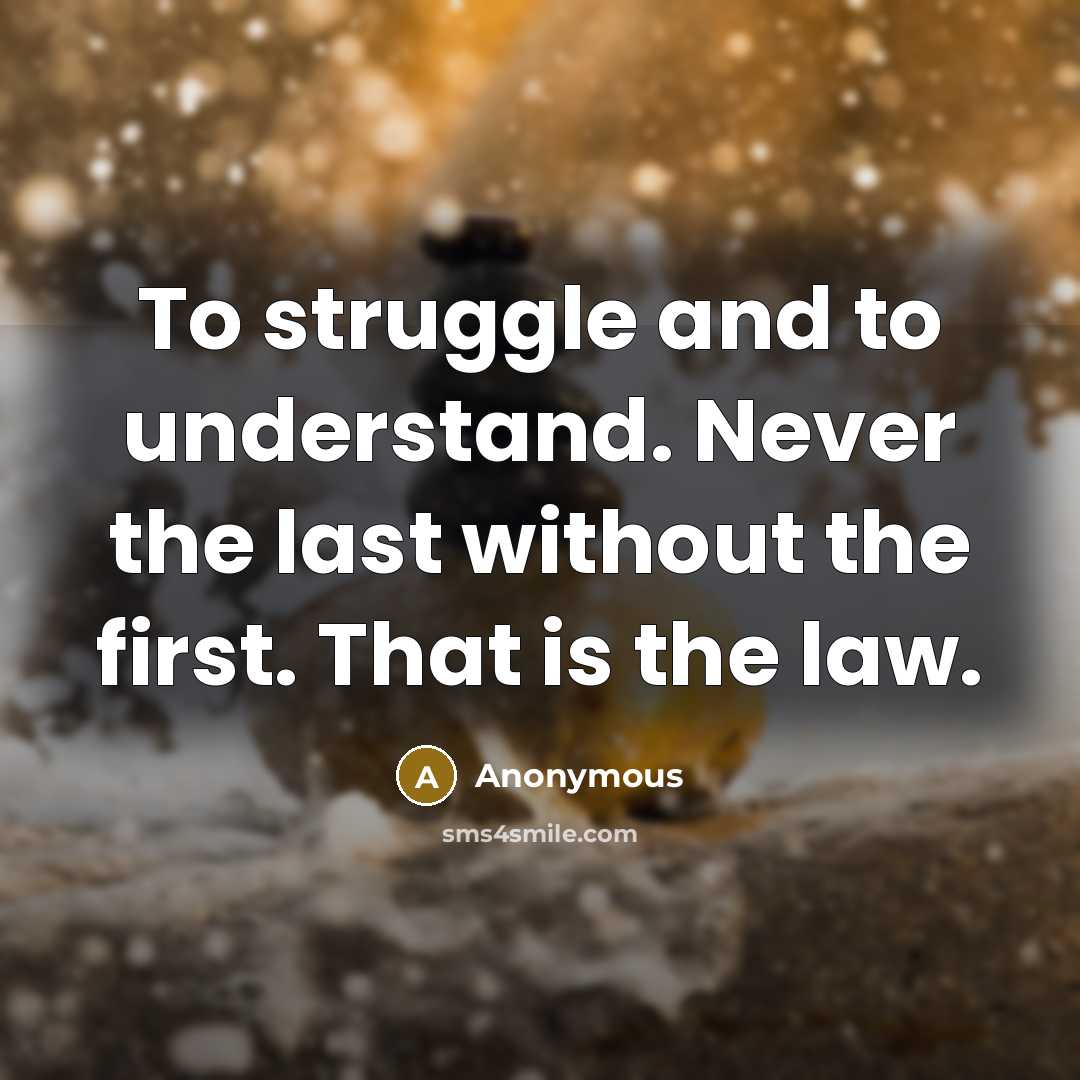 “To struggle and to understand. Never the last without the first. That is the law.” quote by Anonymous