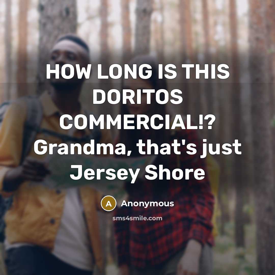 “HOW LONG IS THIS DORITOS COMMERCIAL!? Grandma, that's just Jersey Shore” quote by Anonymous