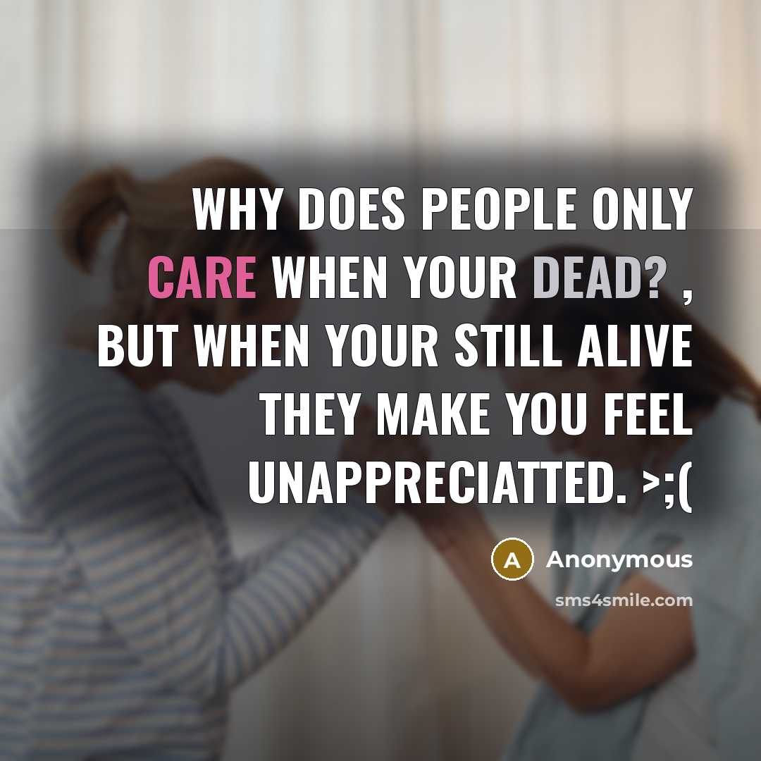 “Why does people only care when your DEAD? , But when your still alive they make you feel UNAPPRECIATTED. >;(” quote by Anonymous