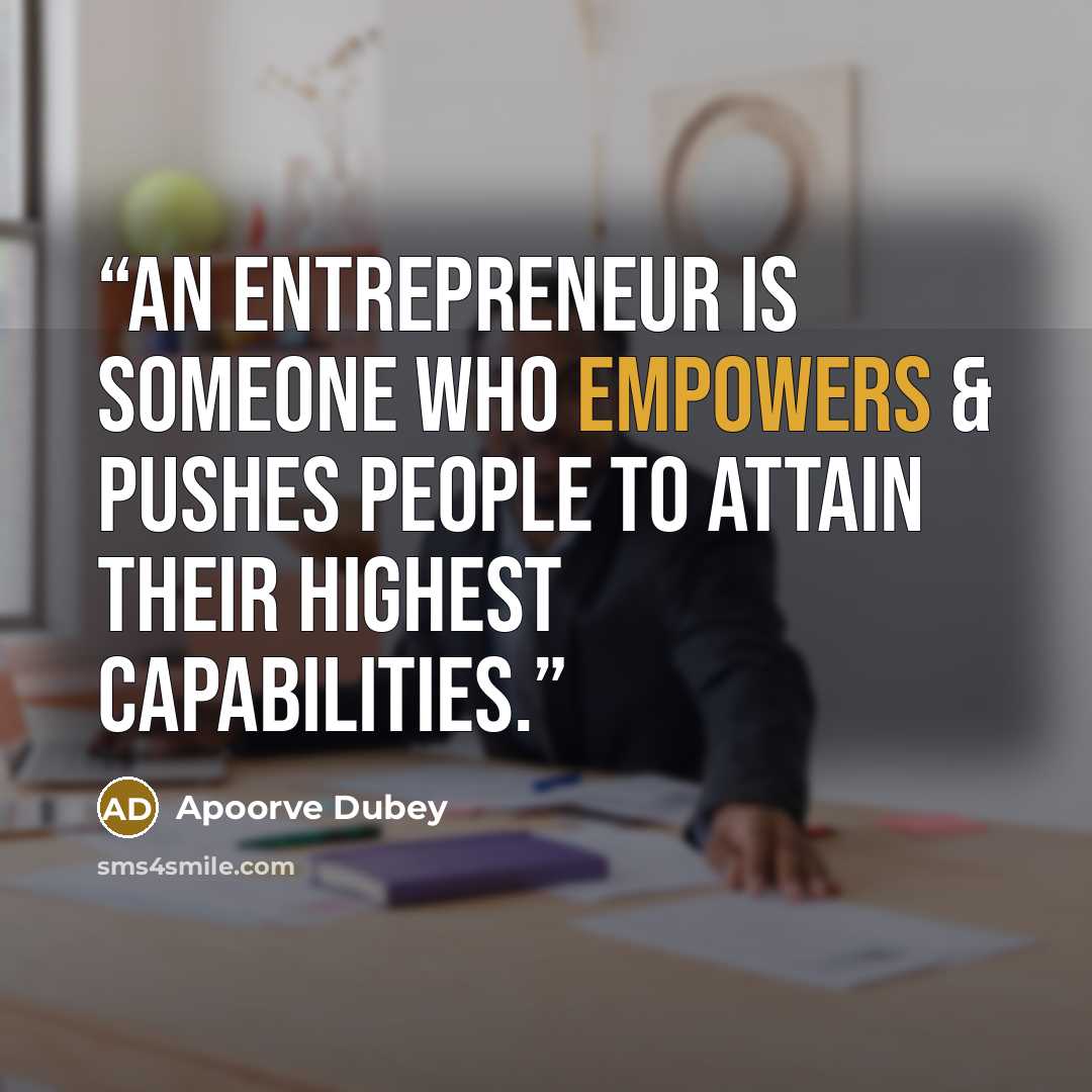 “An entrepreneur is someone who empowers & pushes people to attain their highest capabilities.” quote by Apoorve Dubey