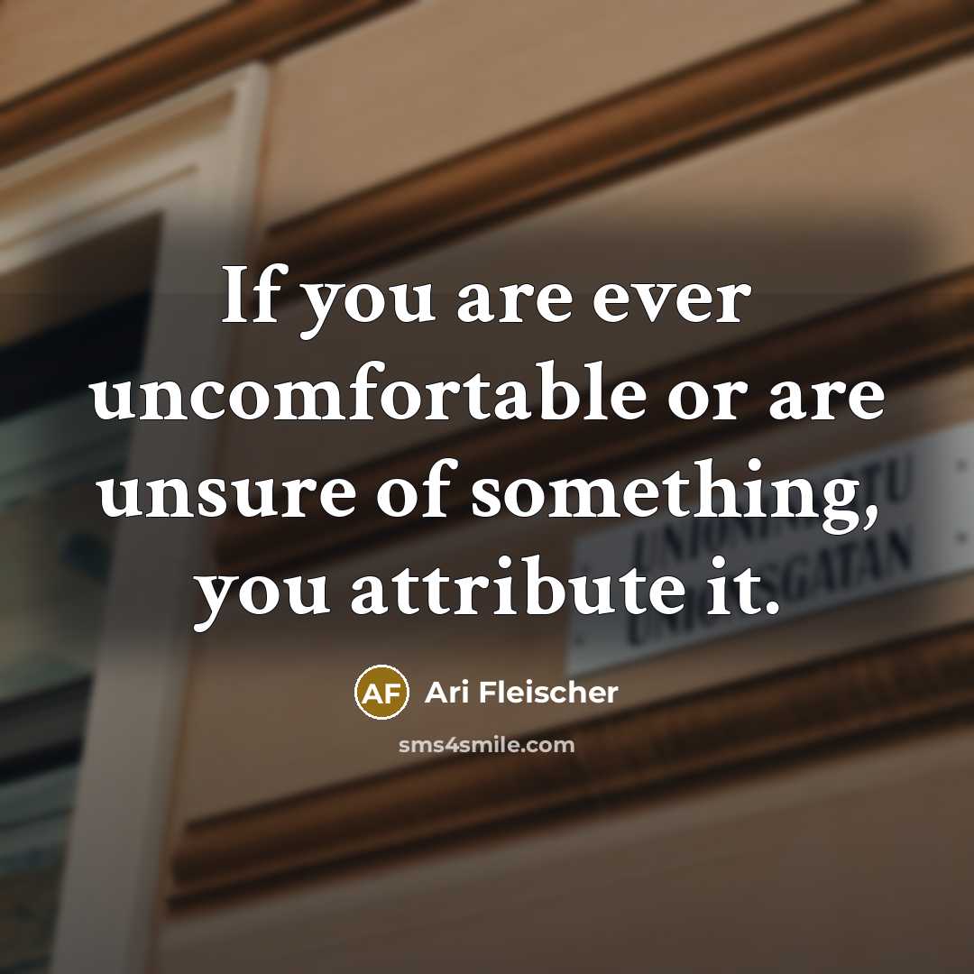 “If you are ever uncomfortable or are unsure of something, you attribute it.” quote by Ari Fleischer