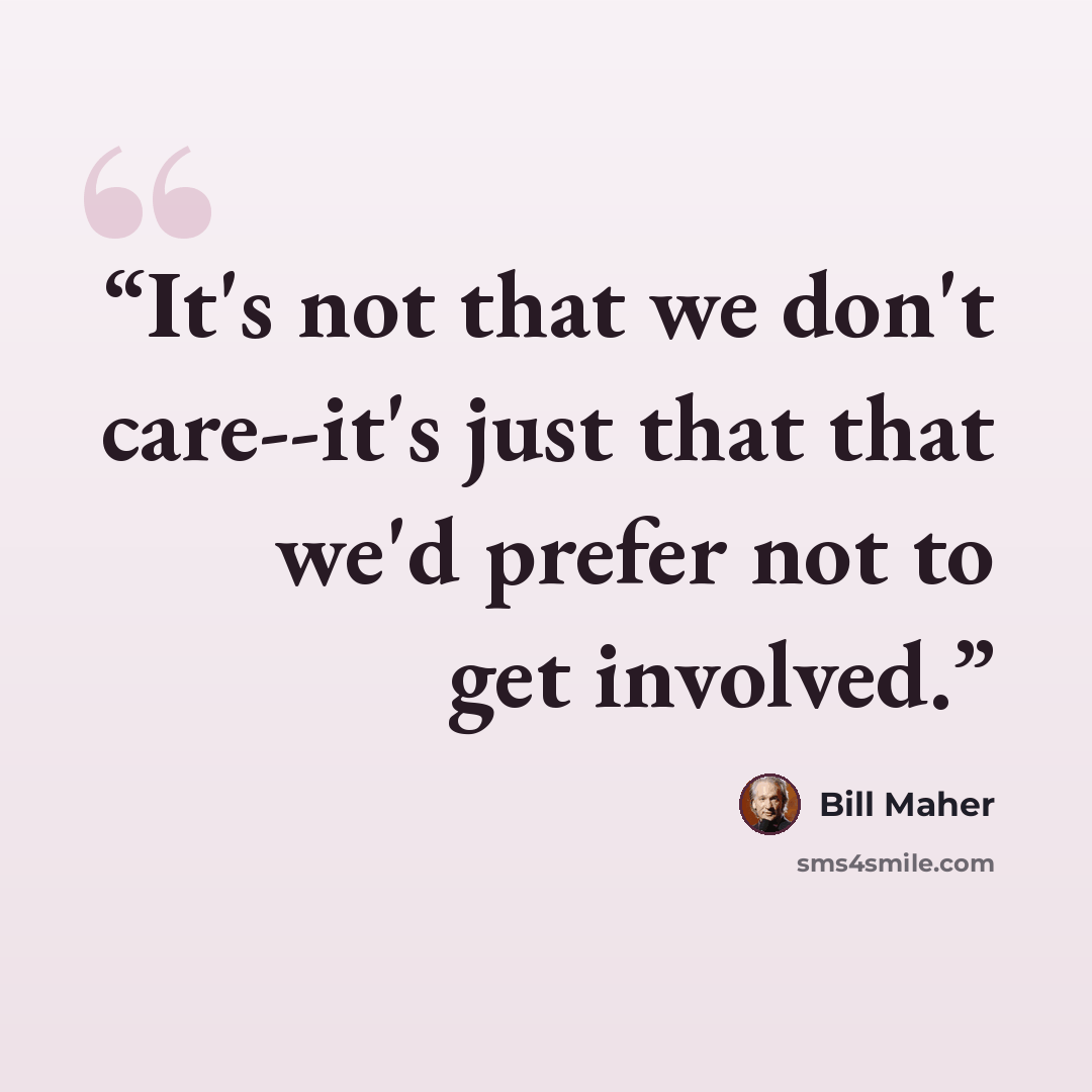 “It's not that we don't care--it's just that that we'd prefer not to get involved.” quote by Bill Maher