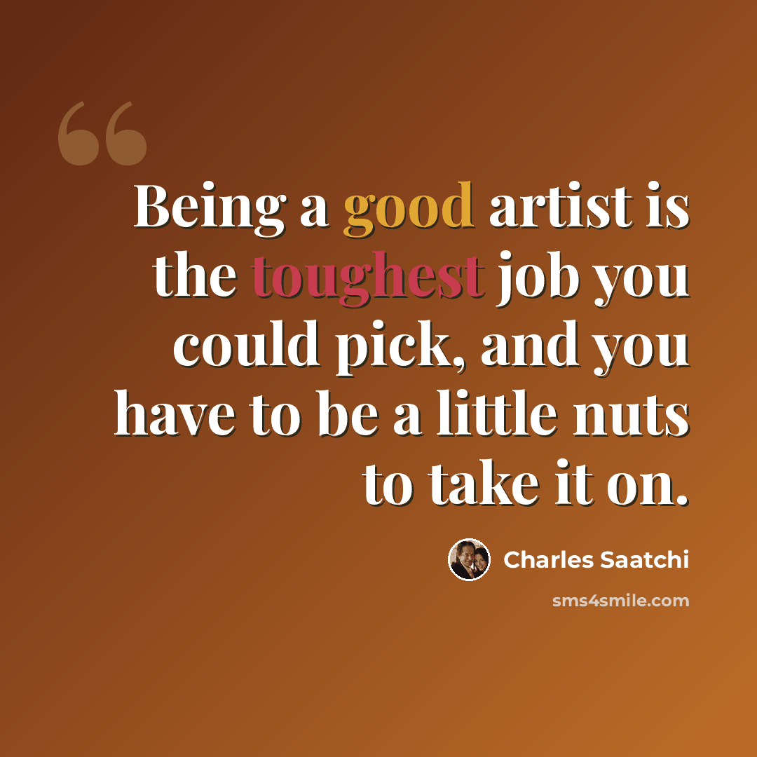 “Being a good artist is the toughest job you could pick, and you have to be a little nuts to take it on.” quote by Charles Saatchi