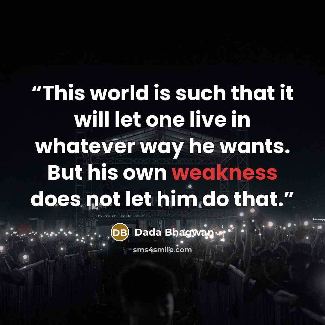 “This world is such that it will let one live in whatever way he wants. But his own weakness does not let him do that.” quote by Dada Bhagwan