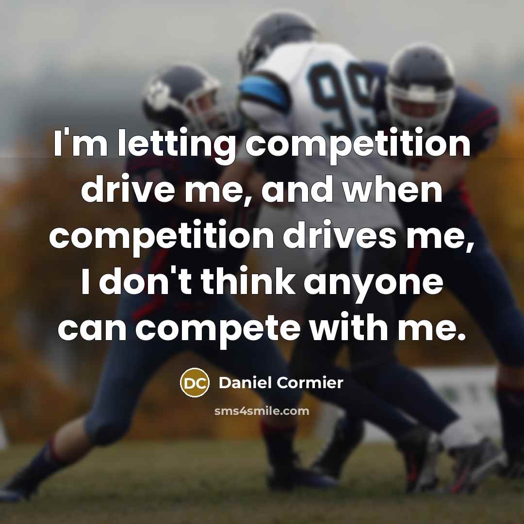 “I'm letting competition drive me, and when competition drives me, I don't think anyone can compete with me.” quote by Daniel Cormier