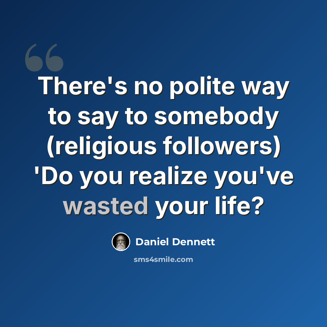 “There's no polite way to say to somebody (religious followers) 'Do you realize you've wasted your life?” quote by Daniel Dennett