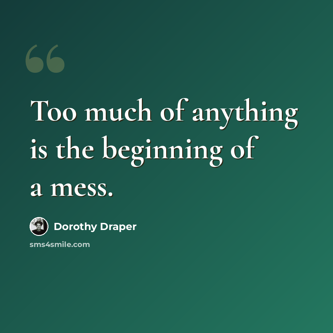 “Too much of anything is the beginning of a mess.” quote by Dorothy Draper
