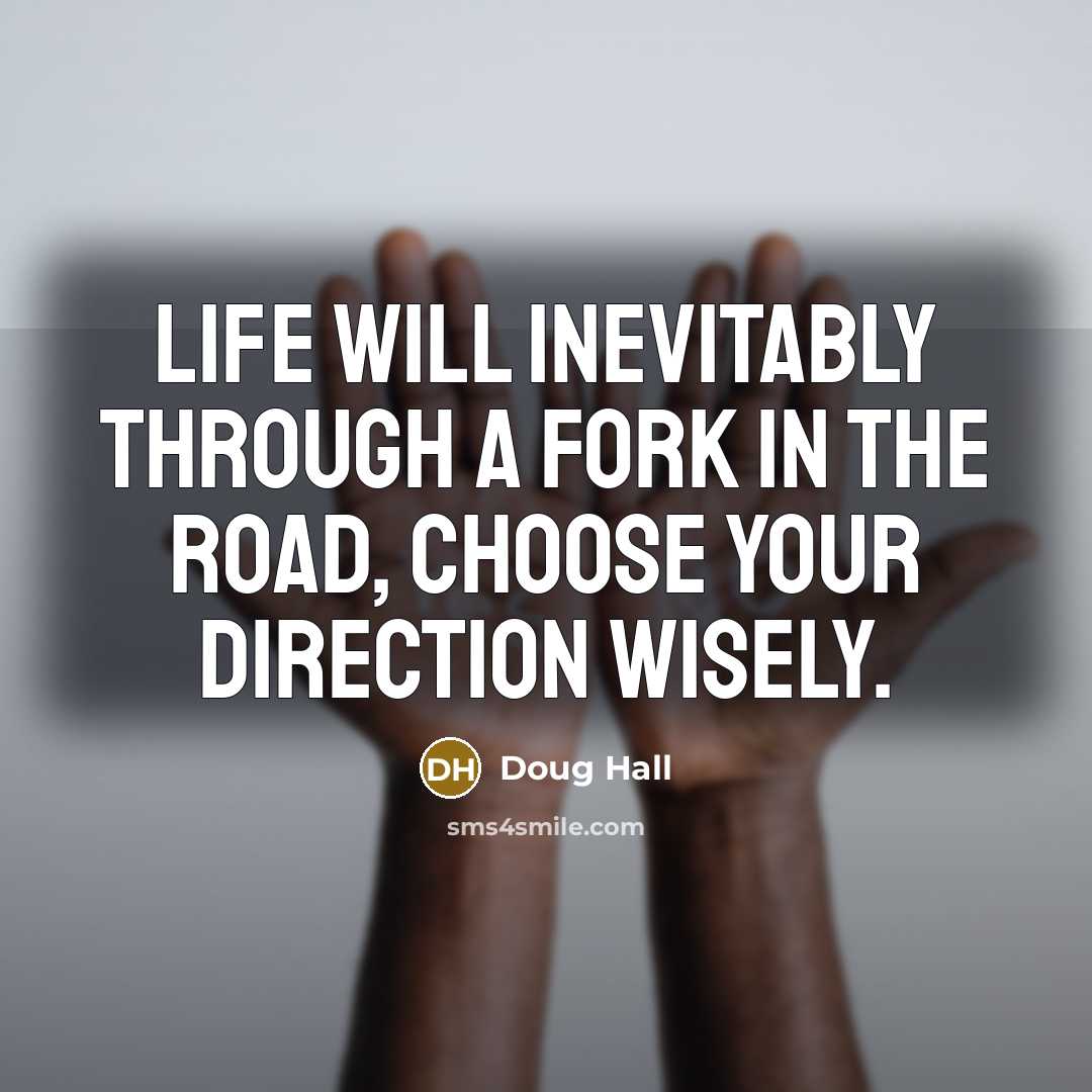 “Life will inevitably through a fork in the road, choose your direction wisely.” quote by Doug Hall