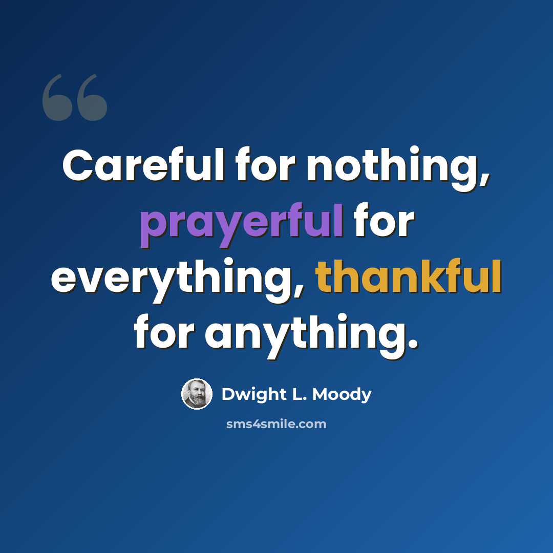 “Careful for nothing, prayerful for everything, thankful for anything.” quote by Dwight L. Moody