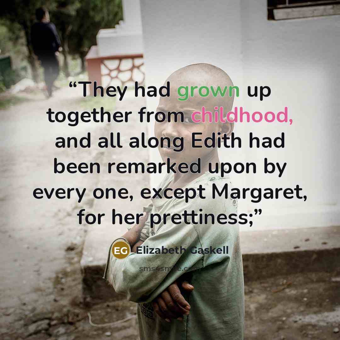 “They had grown up together from childhood, and all along Edith had been remarked upon by every one, except Margaret, for her prettiness;” quote by Elizabeth Gaskell
