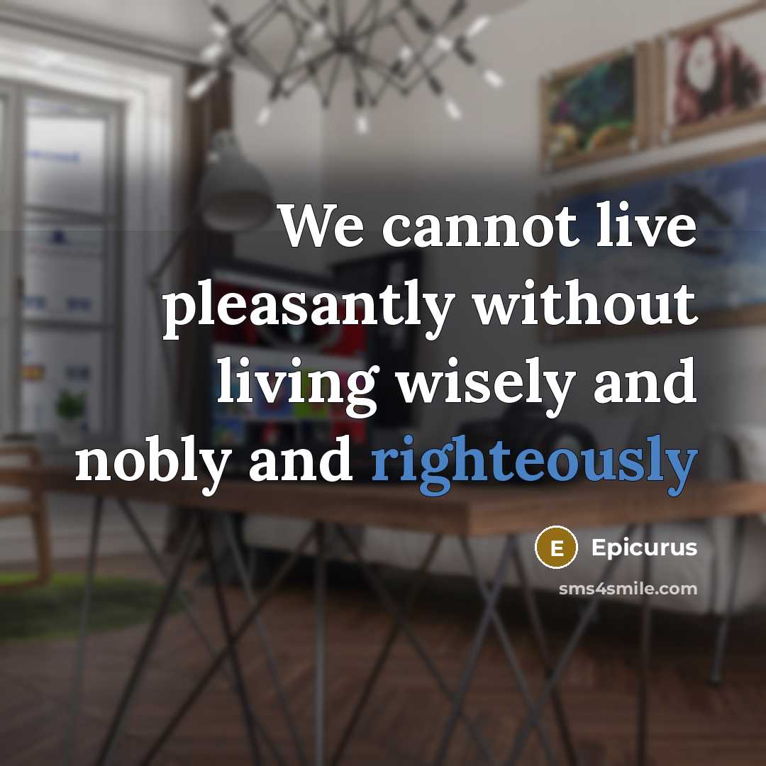 “We cannot live pleasantly without living wisely and nobly and righteously” quote by Epicurus