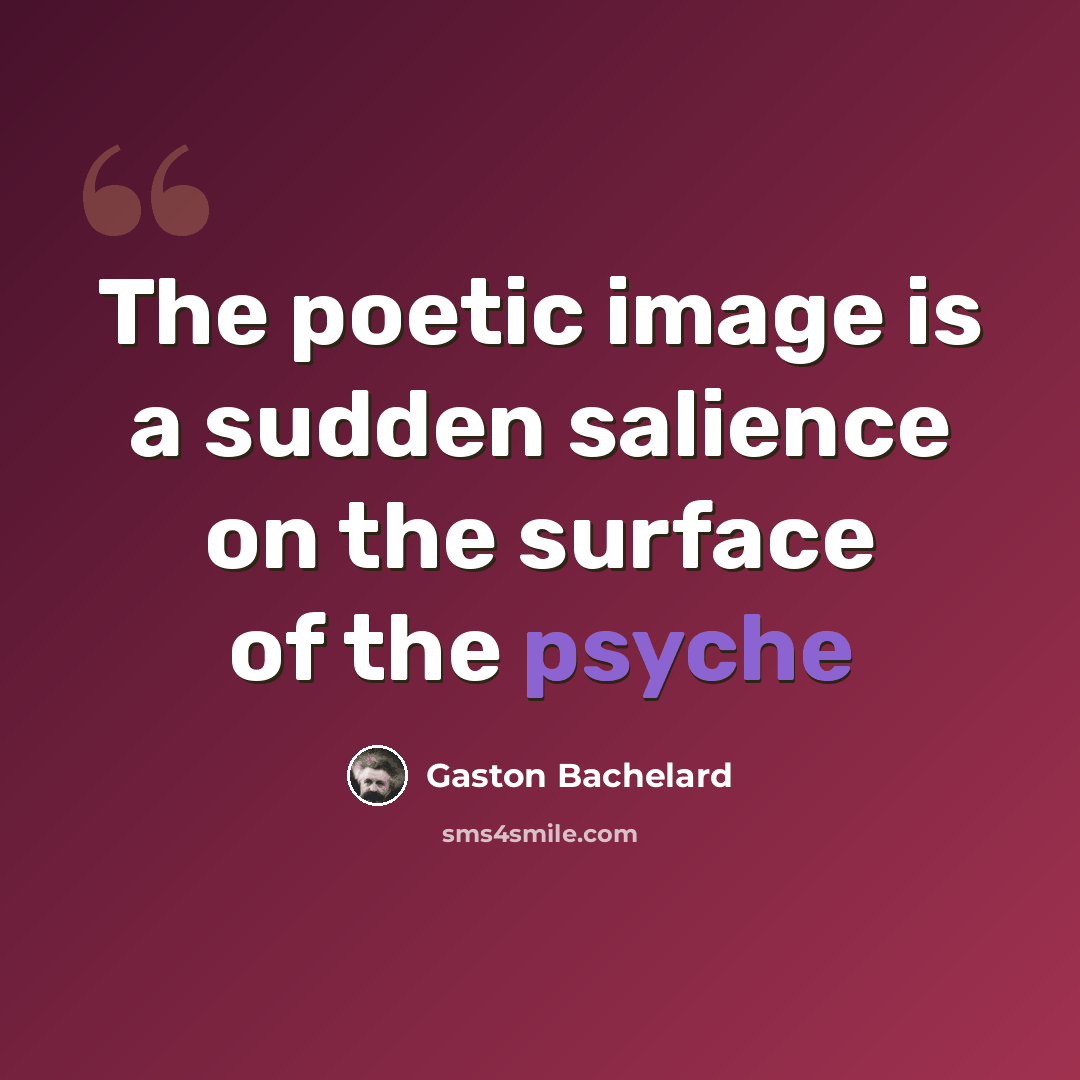 “The poetic image is a sudden salience on the surface of the psyche” quote by Gaston Bachelard