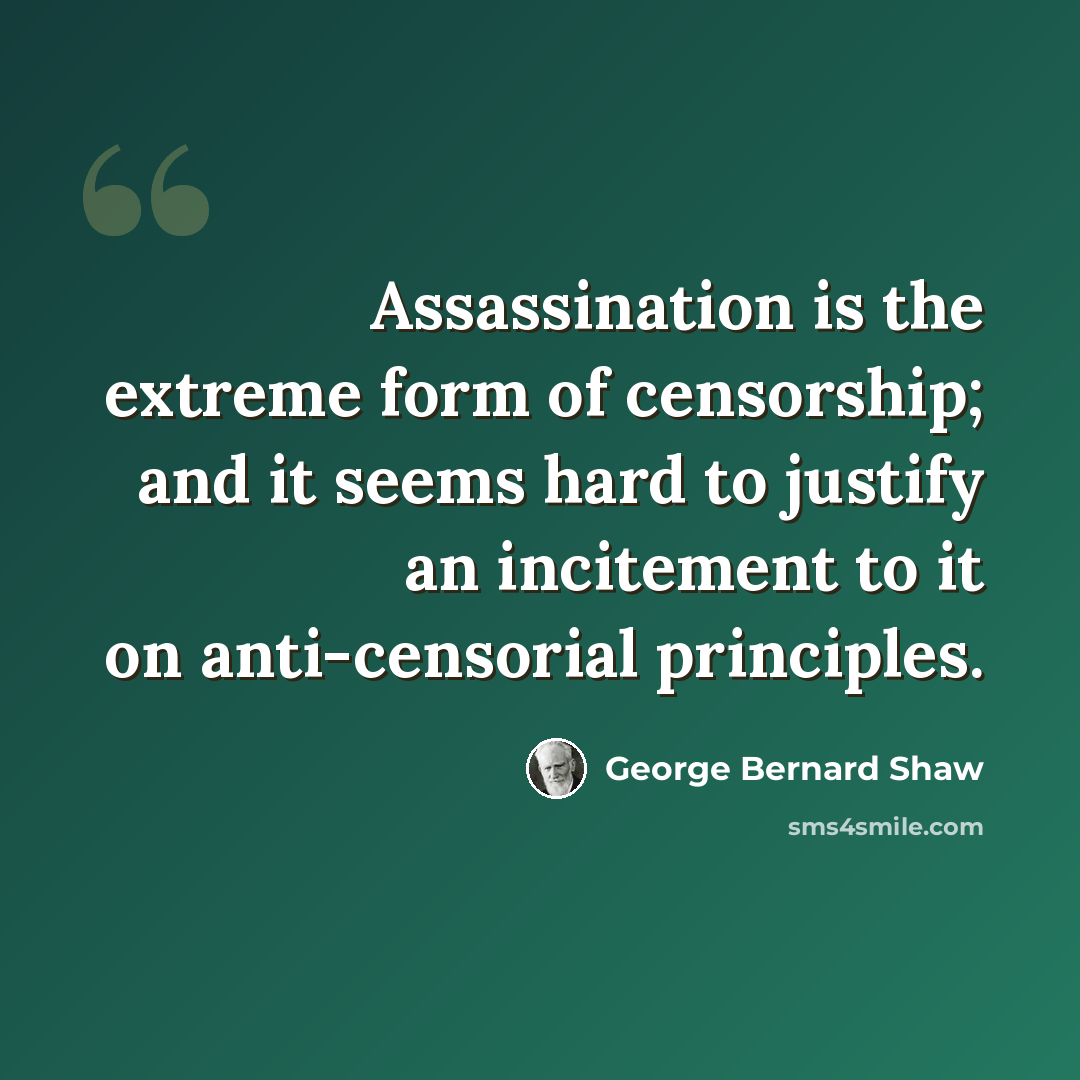 “Assassination is the extreme form of censorship; and it seems hard to justify an incitement to it on anti-censorial principles.” quote by George Bernard Shaw