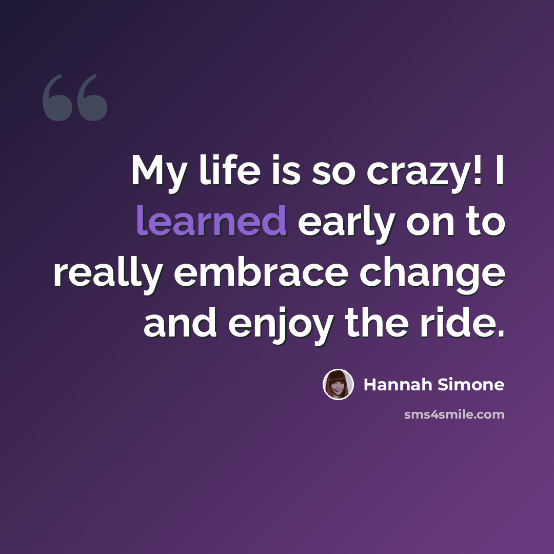 “My life is so crazy! I learned early on to really embrace change and enjoy the ride.” quote by Hannah Simone