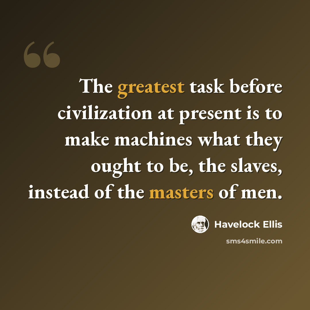 “The greatest task before civilization at present is to make machines what they ought to be, the slaves, instead of the masters of men.” quote by Havelock Ellis