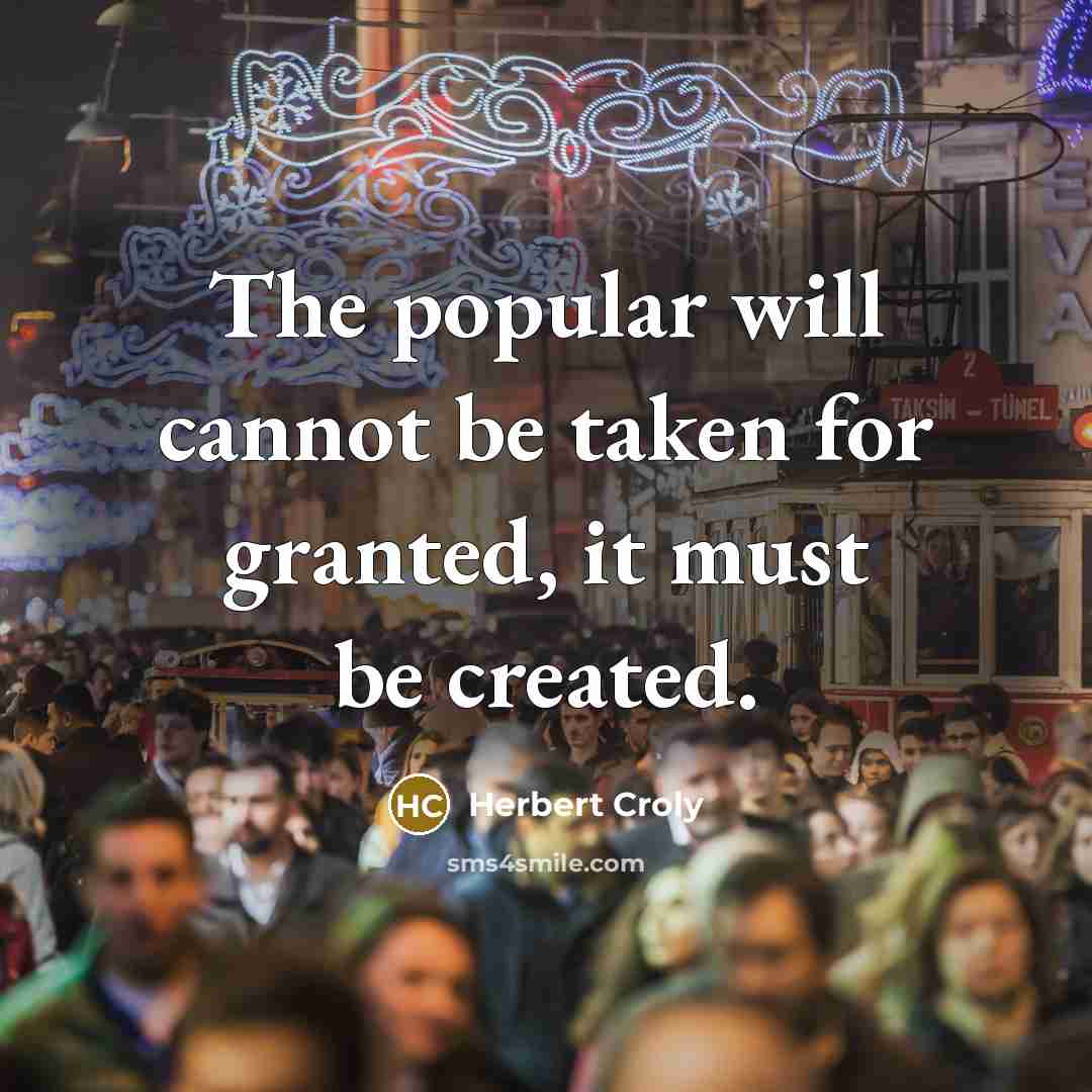 “The popular will cannot be taken for granted, it must be created.” quote by Herbert Croly