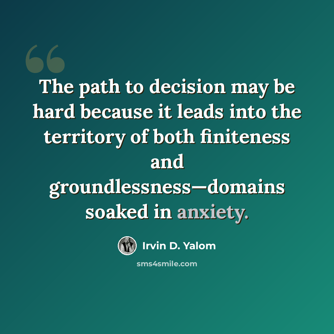 “The path to decision may be hard because it leads into the territory of both finiteness and groundlessness—domains soaked in anxiety.” quote by Irvin D. Yalom
