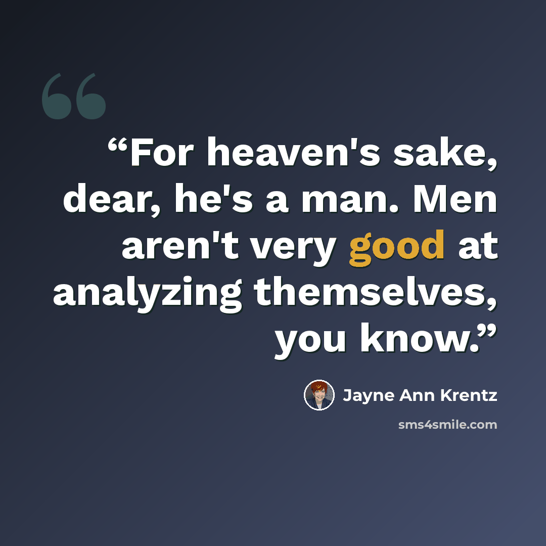 “For heaven's sake, dear, he's a man. Men aren't very good at analyzing themselves, you know.” quote by Jayne Ann Krentz