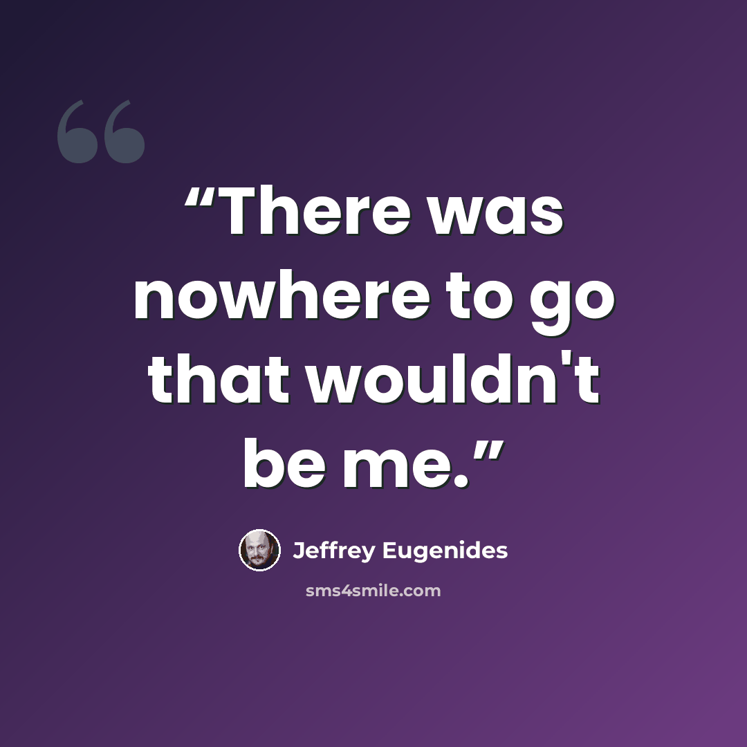 “There was nowhere to go that wouldn't be me.” quote by Jeffrey Eugenides