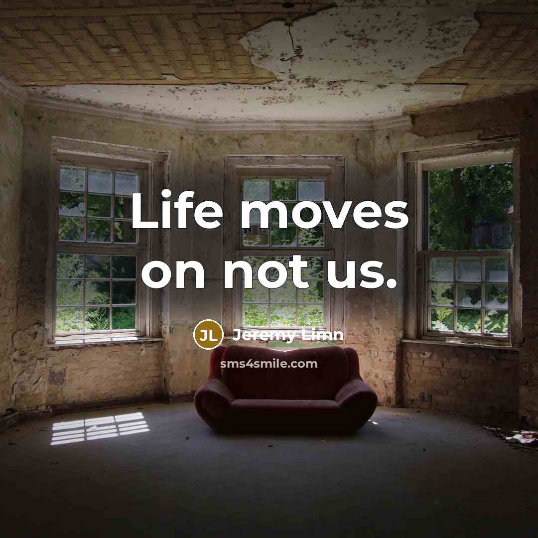 “Life moves on not us.” quote by Jeremy Limn