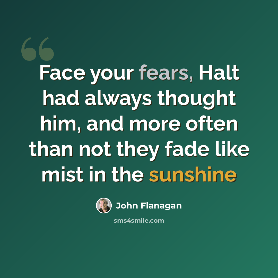 “Face your fears, Halt had always thought him, and more often than not they fade like mist in the sunshine” quote by John Flanagan