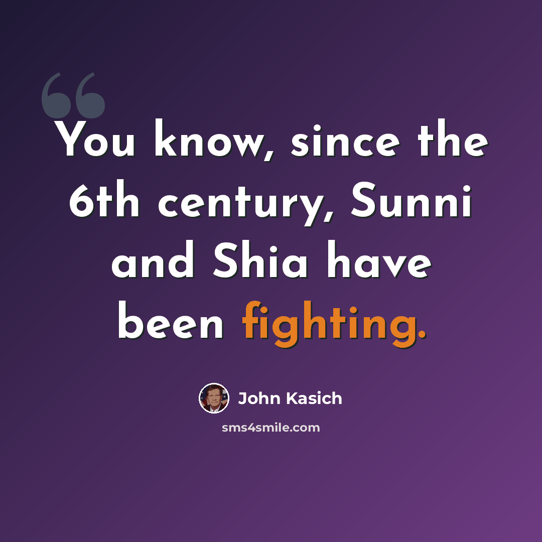 “You know, since the 6th century, Sunni and Shia have been fighting.” quote by John Kasich