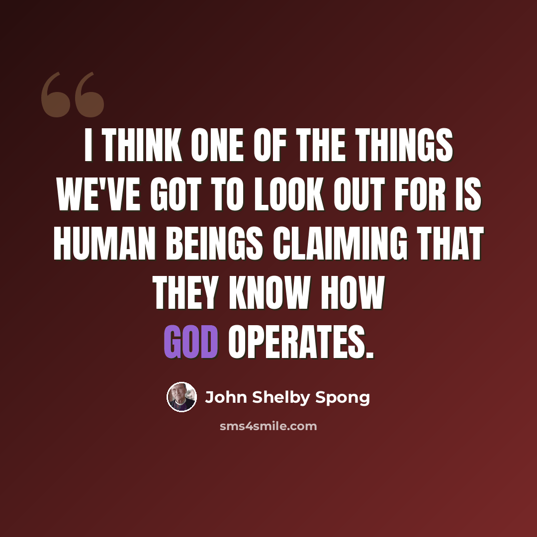 “I think one of the things we've got to look out for is human beings claiming that they know how God operates.” quote by John Shelby Spong