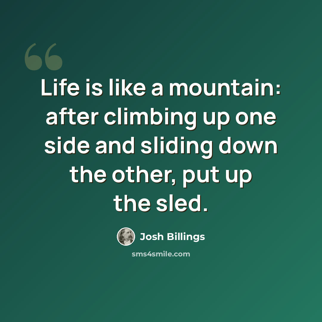 “Life is like a mountain: after climbing up one side and sliding down the other, put up the sled.” quote by Josh Billings