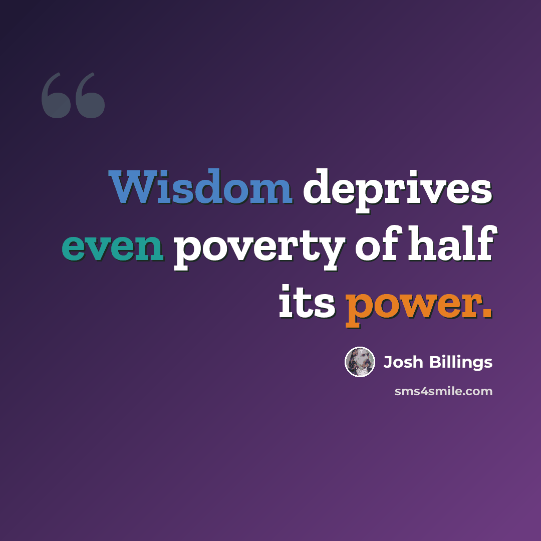 “Wisdom deprives even poverty of half its power.” quote by Josh Billings