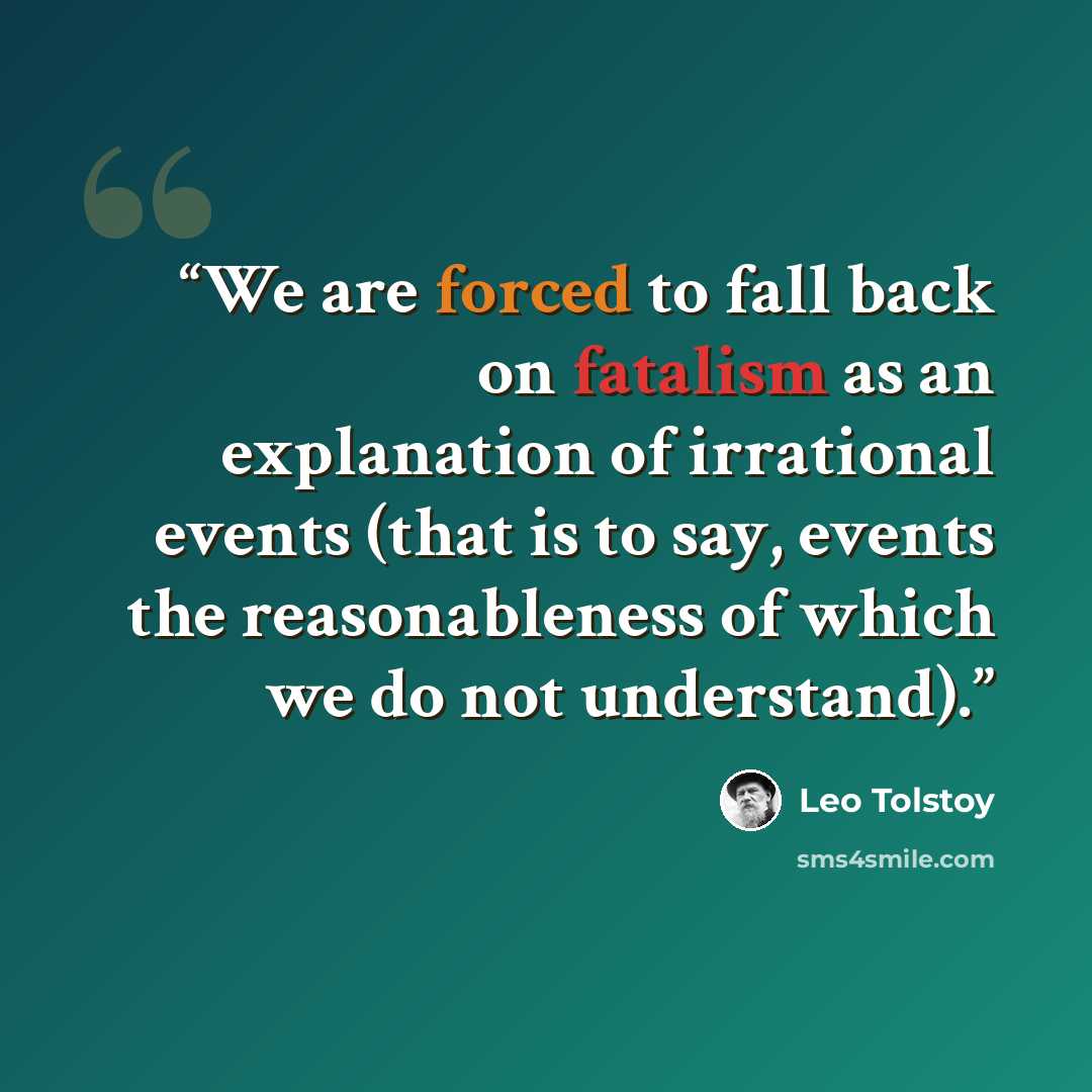 “We are forced to fall back on fatalism as an explanation of irrational events (that is to say, events the reasonableness of which we do not understand).” quote by Leo Tolstoy