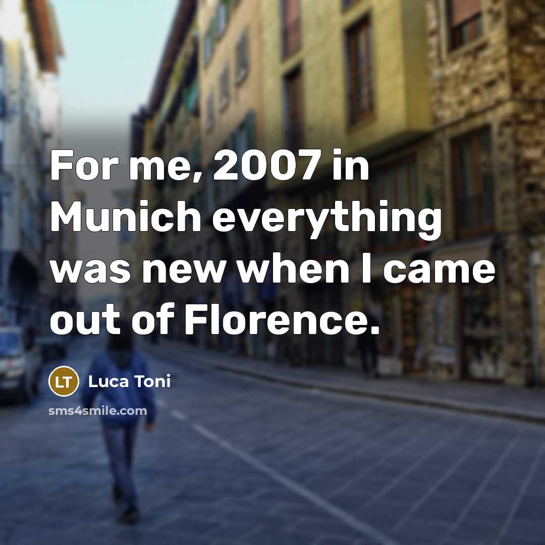 “For me, 2007 in Munich everything was new when I came out of Florence.” quote by Luca Toni