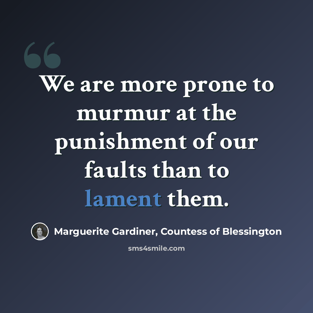 “We are more prone to murmur at the punishment of our faults than to lament them.” quote by Marguerite Gardiner, Countess of Blessington