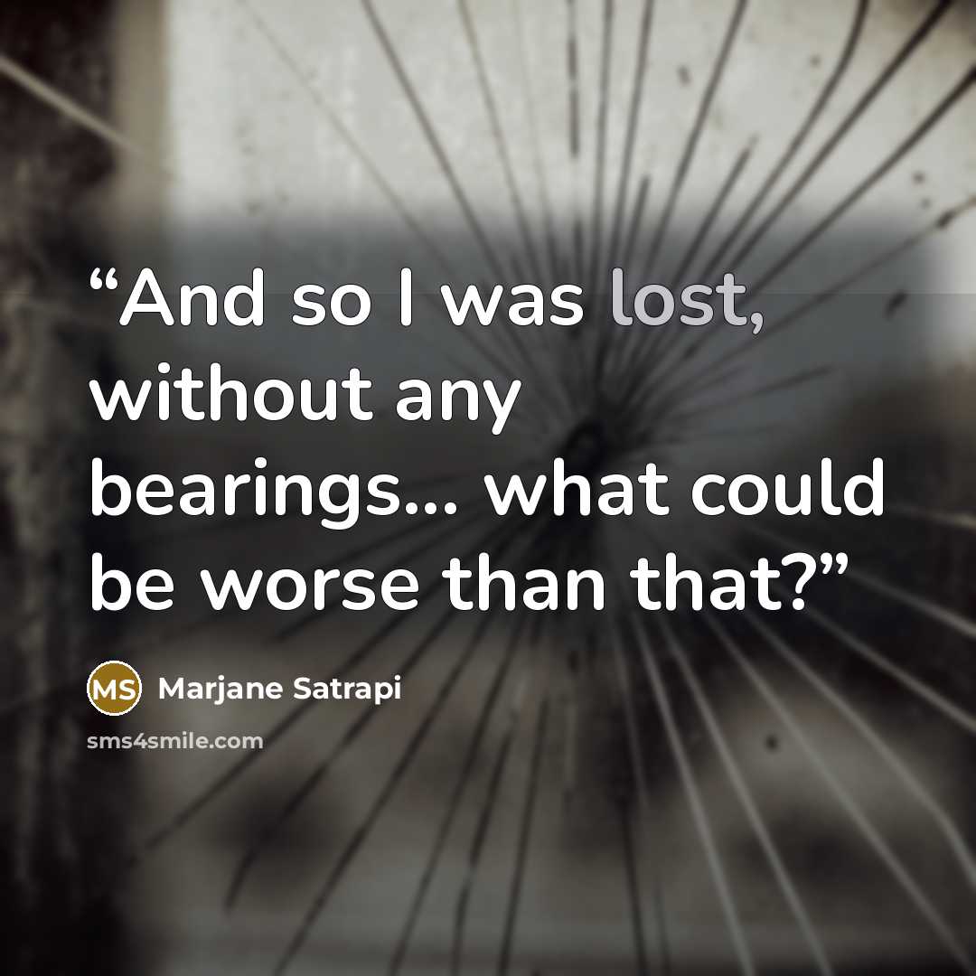 “And so I was lost, without any bearings... what could be worse than that?” quote by Marjane Satrapi
