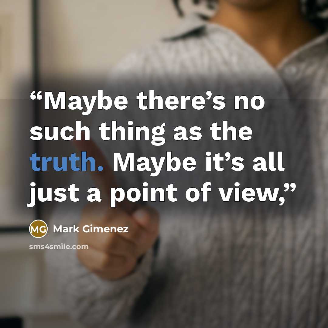 “Maybe there’s no such thing as the truth. Maybe it’s all just a point of view,” quote by Mark Gimenez