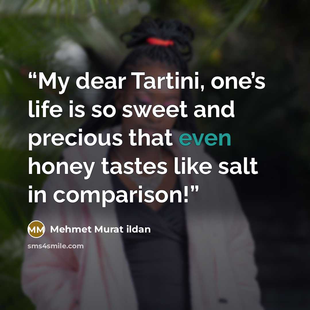 “My dear Tartini, one’s life is so sweet and precious that even honey tastes like salt in comparison!” quote by Mehmet Murat ildan