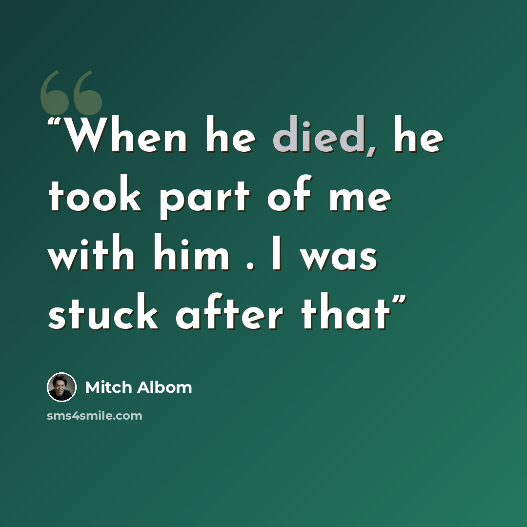 “When he died, he took part of me with him . I was stuck after that” quote by Mitch Albom