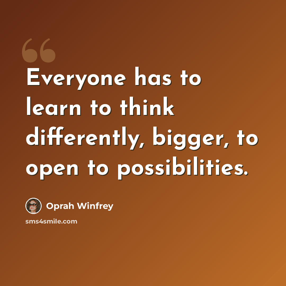 “Everyone has to learn to think differently, bigger, to open to possibilities.” quote by Oprah Winfrey