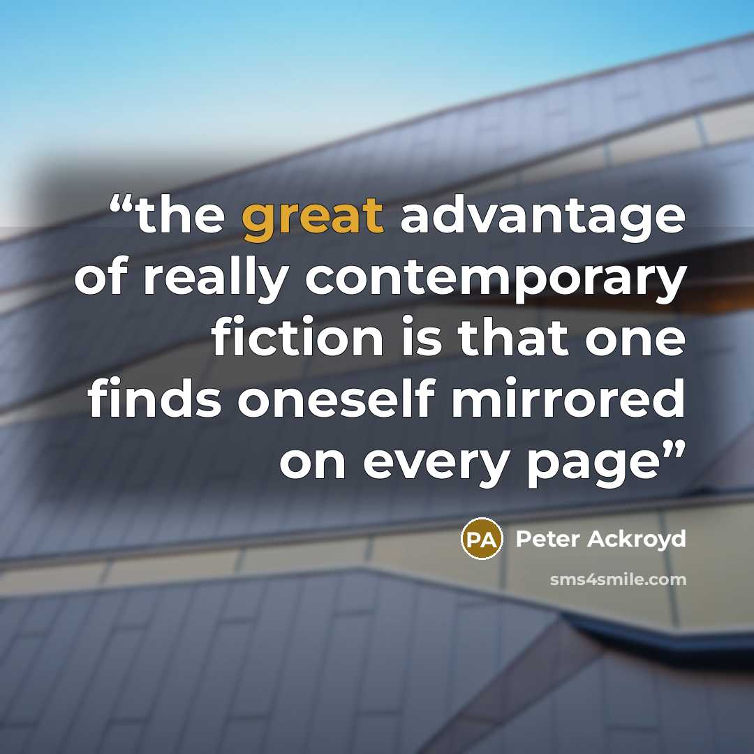 “the great advantage of really contemporary fiction is that one finds oneself mirrored on every page” quote by Peter Ackroyd
