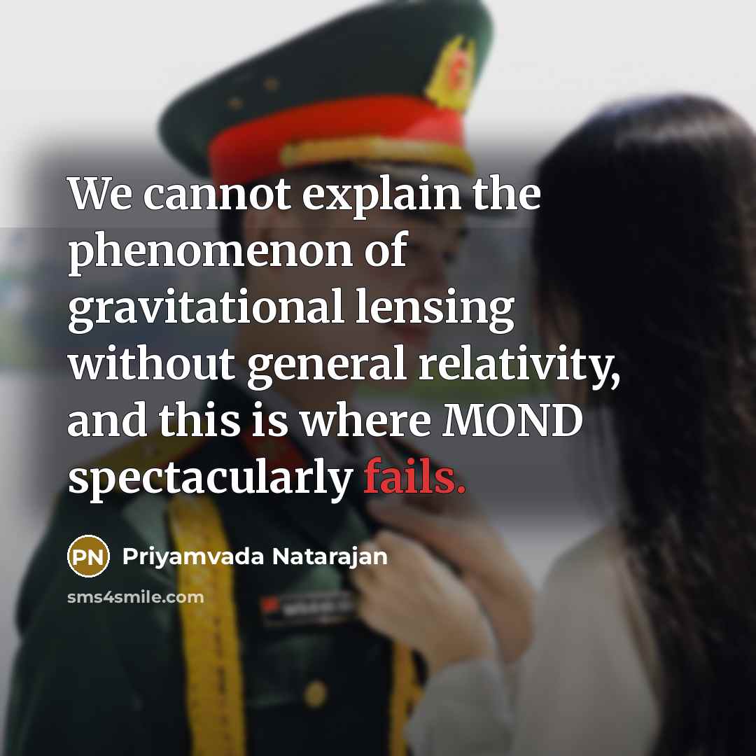 “We cannot explain the phenomenon of gravitational lensing without general relativity, and this is where MOND spectacularly fails.” quote by Priyamvada Natarajan