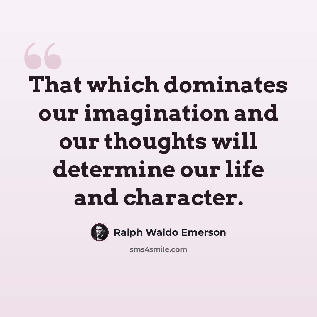 “That which dominates our imagination and our thoughts will determine our life and character.” quote by Ralph Waldo Emerson