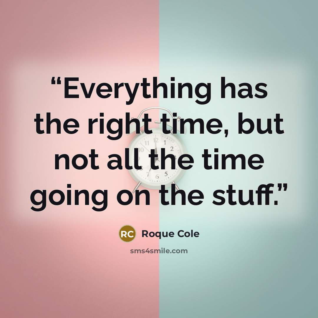 “Everything has the right time, but not all the time going on the stuff.” quote by Roque Cole