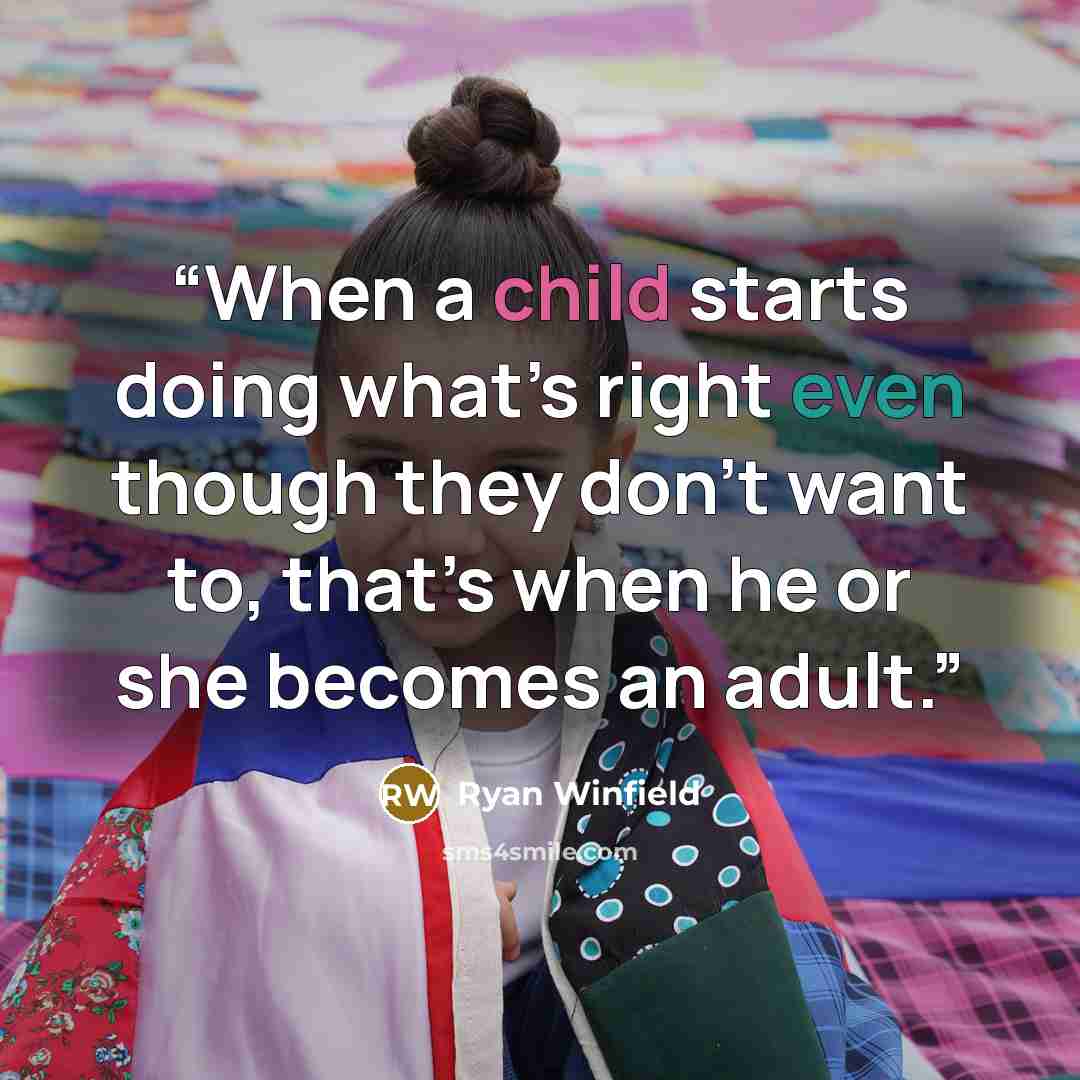 “When a child starts doing what’s right even though they don’t want to, that’s when he or she becomes an adult.” quote by Ryan Winfield