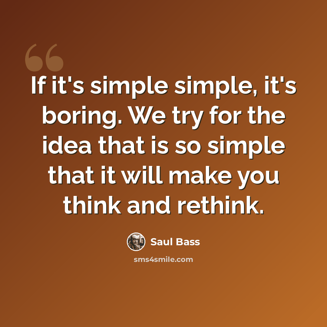 “If it's simple simple, it's boring. We try for the idea that is so simple that it will make you think and rethink.” quote by Saul Bass