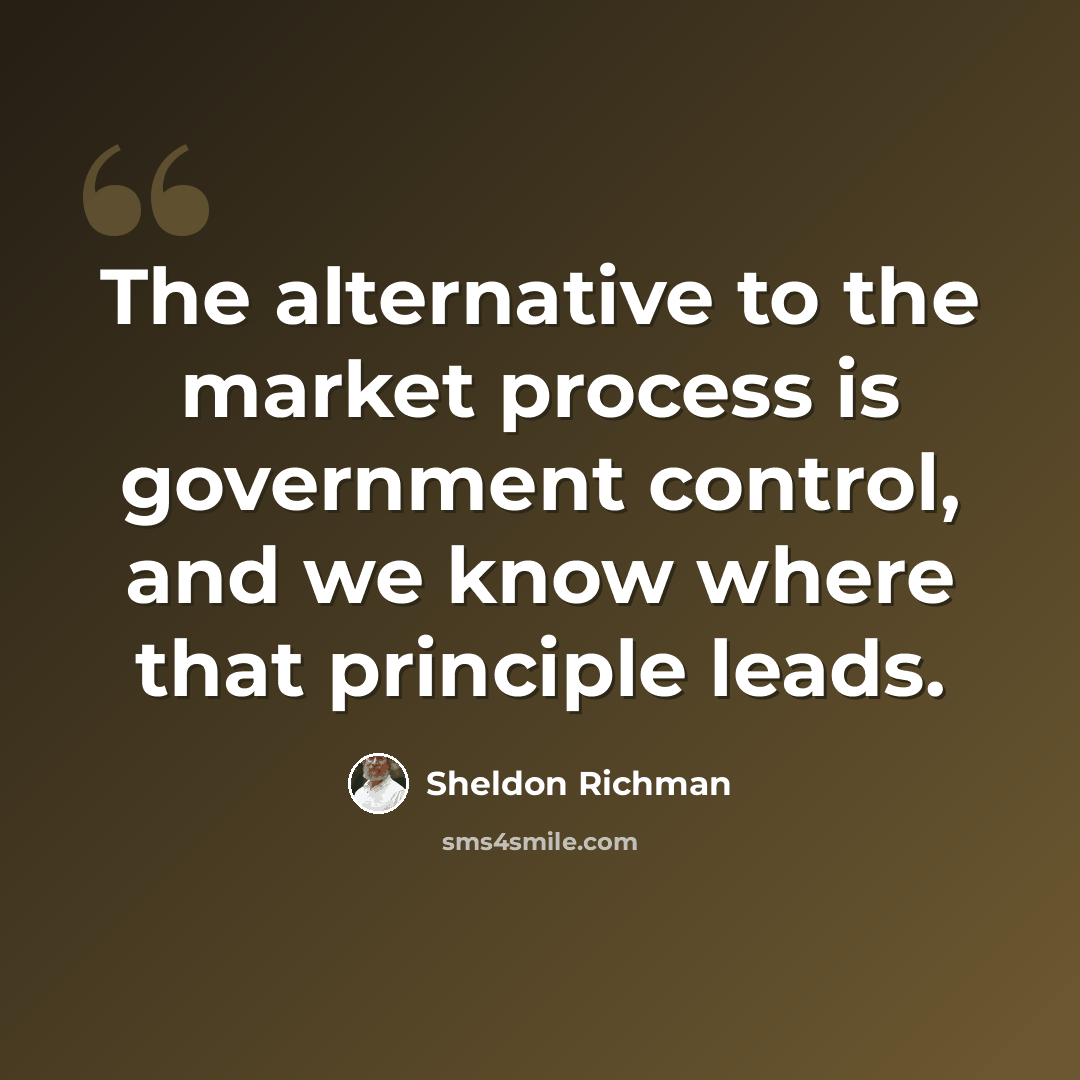 “The alternative to the market process is government control, and we know where that principle leads.” quote by Sheldon Richman